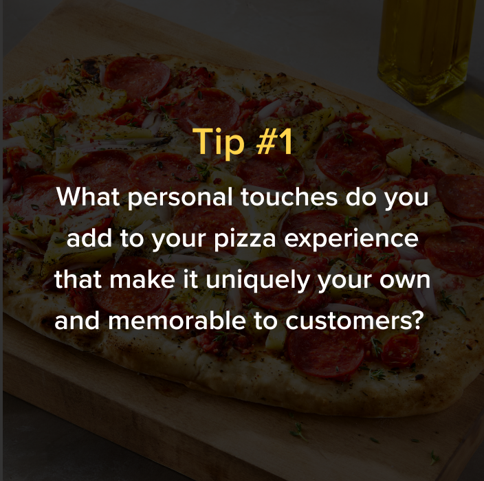 Tip one what personal touches do you add to your pizza experiance
